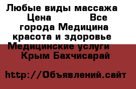 Любые виды массажа. › Цена ­ 1 000 - Все города Медицина, красота и здоровье » Медицинские услуги   . Крым,Бахчисарай